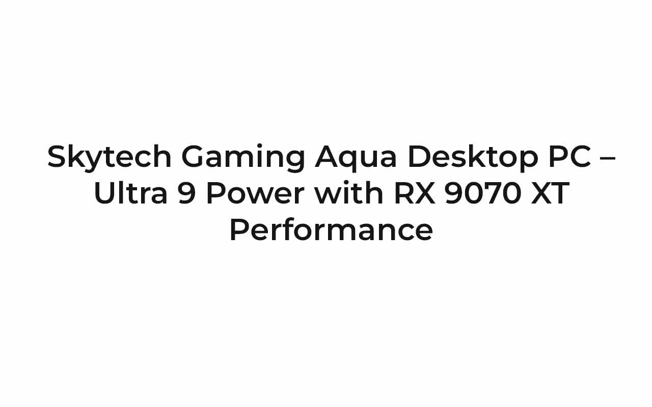 Skytech Gaming Aqua Desktop PC – Ultra 9 Power with RX 9070 XT Performance